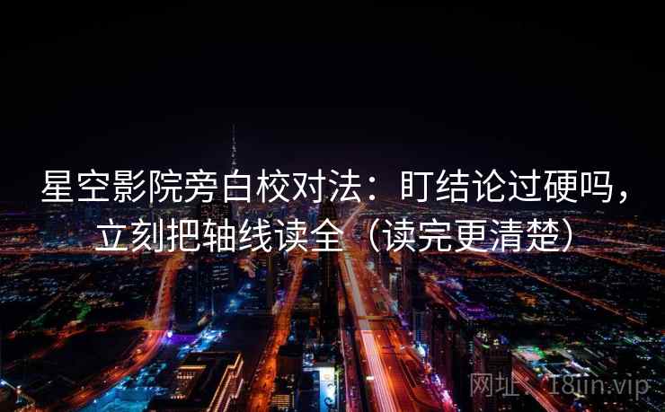 星空影院旁白校对法：盯结论过硬吗，立刻把轴线读全（读完更清楚）