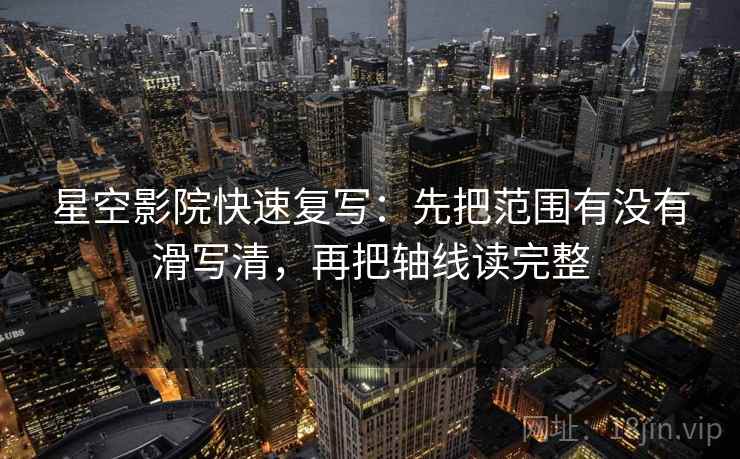 星空影院快速复写：先把范围有没有滑写清，再把轴线读完整