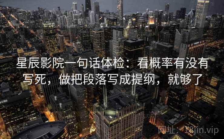 星辰影院一句话体检：看概率有没有写死，做把段落写成提纲，就够了