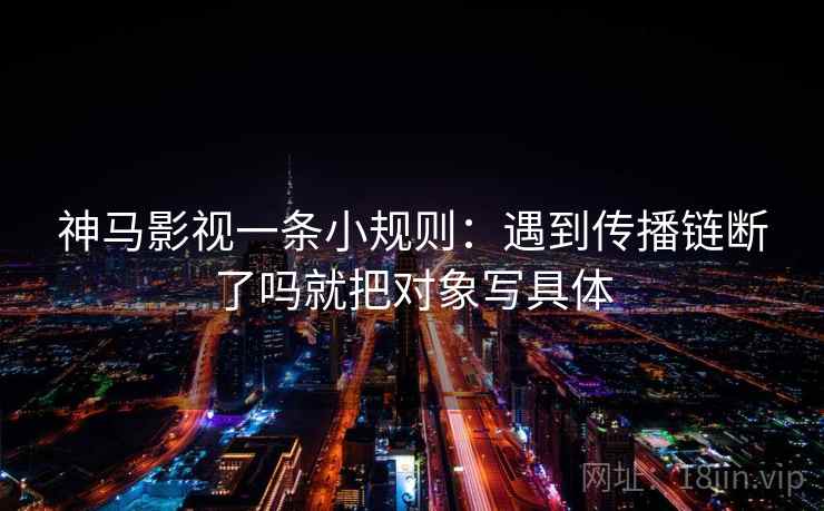 神马影视一条小规则：遇到传播链断了吗就把对象写具体