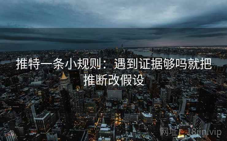 推特一条小规则：遇到证据够吗就把推断改假设