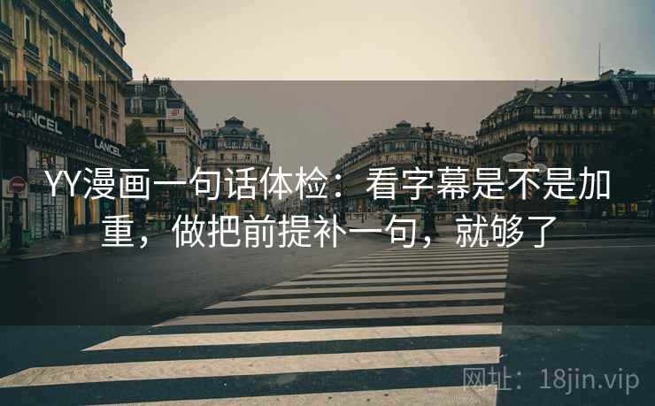 YY漫画一句话体检：看字幕是不是加重，做把前提补一句，就够了