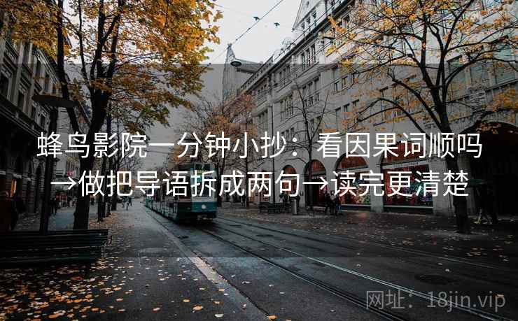 蜂鸟影院一分钟小抄：看因果词顺吗→做把导语拆成两句→读完更清楚