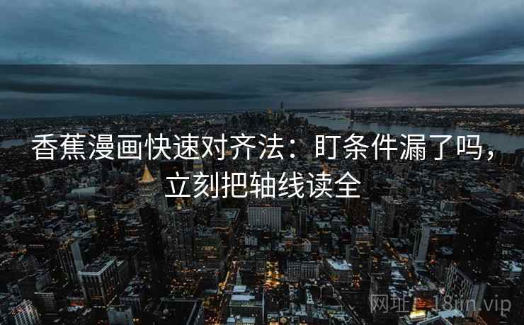 香蕉漫画快速对齐法：盯条件漏了吗，立刻把轴线读全