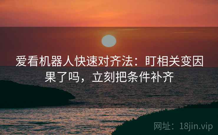 爱看机器人快速对齐法：盯相关变因果了吗，立刻把条件补齐