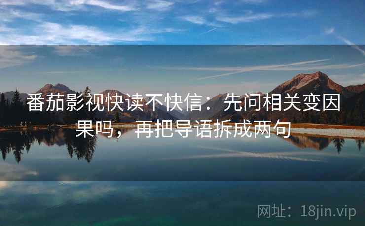 番茄影视快读不快信：先问相关变因果吗，再把导语拆成两句
