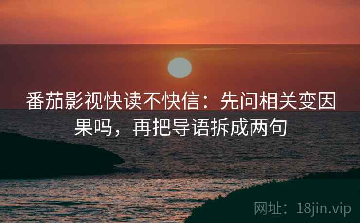 番茄影视快读不快信：先问相关变因果吗，再把导语拆成两句