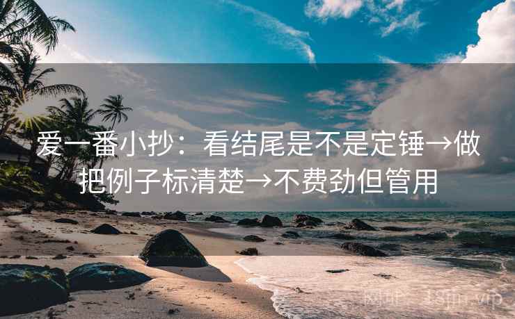 爱一番小抄：看结尾是不是定锤→做把例子标清楚→不费劲但管用