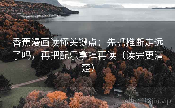 香蕉漫画读懂关键点:先抓推断走远了吗,再把配乐拿掉再读(读完更清楚) 香蕉漫画读懂关键点:先抓推断走远了吗,再把配乐拿掉再读(读完更清楚)
