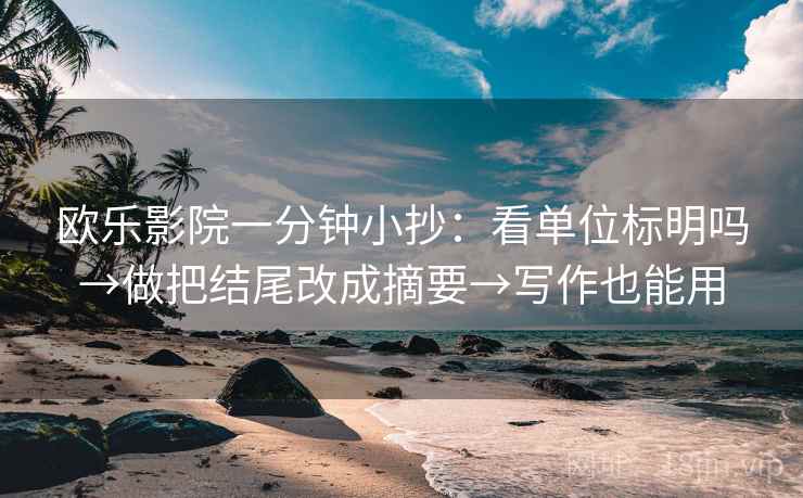欧乐影院一分钟小抄：看单位标明吗→做把结尾改成摘要→写作也能用