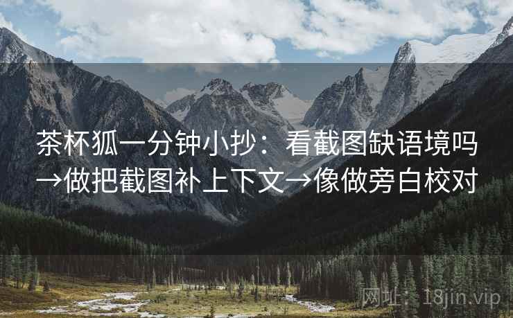 茶杯狐一分钟小抄：看截图缺语境吗→做把截图补上下文→像做旁白校对