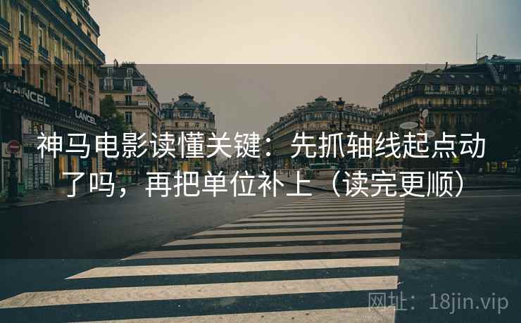 神马电影读懂关键：先抓轴线起点动了吗，再把单位补上（读完更顺）