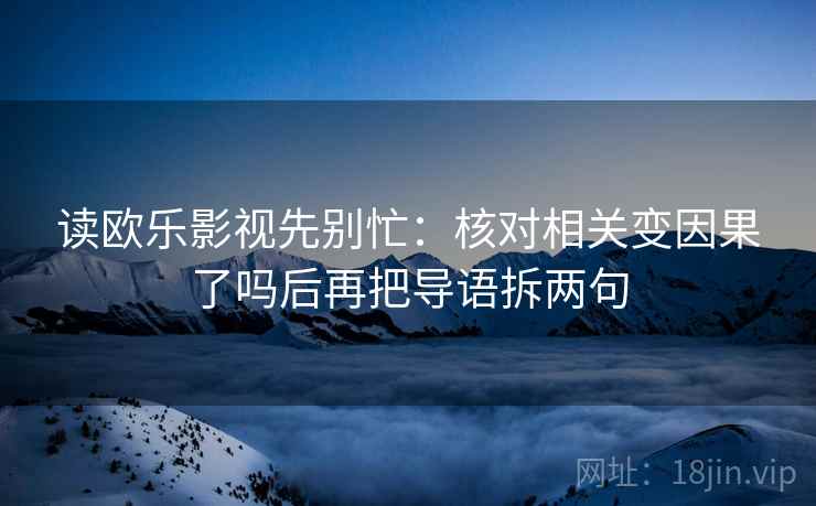 读欧乐影视先别忙：核对相关变因果了吗后再把导语拆两句