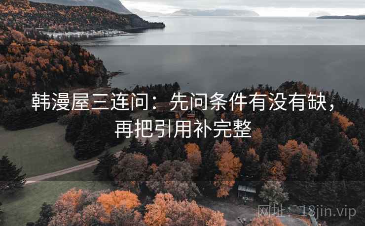 韩漫屋三连问：先问条件有没有缺，再把引用补完整