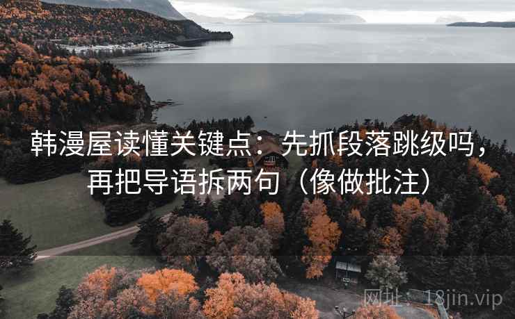 韩漫屋读懂关键点：先抓段落跳级吗，再把导语拆两句（像做批注）