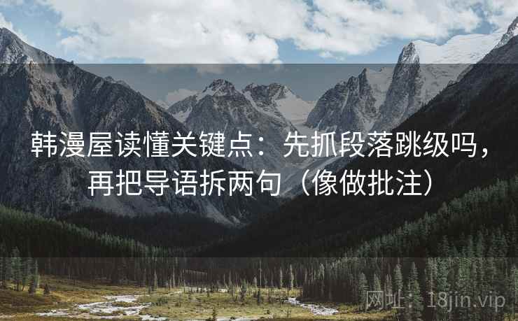 韩漫屋读懂关键点：先抓段落跳级吗，再把导语拆两句（像做批注）