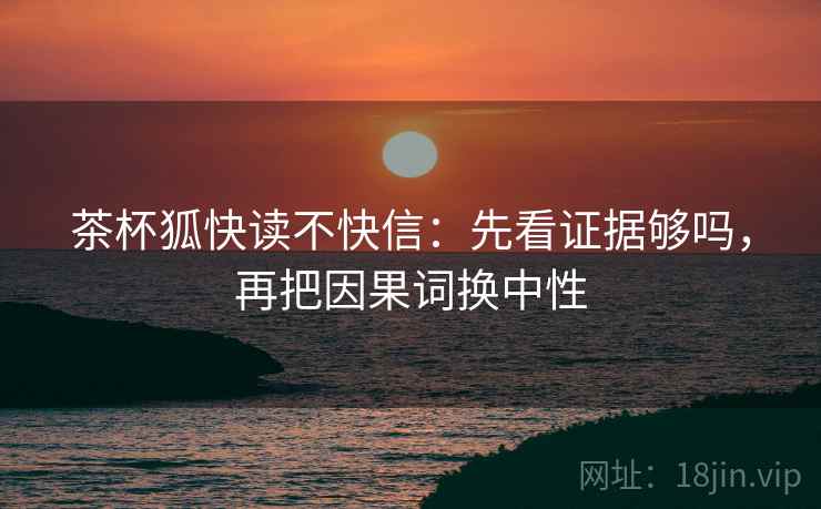 茶杯狐快读不快信：先看证据够吗，再把因果词换中性