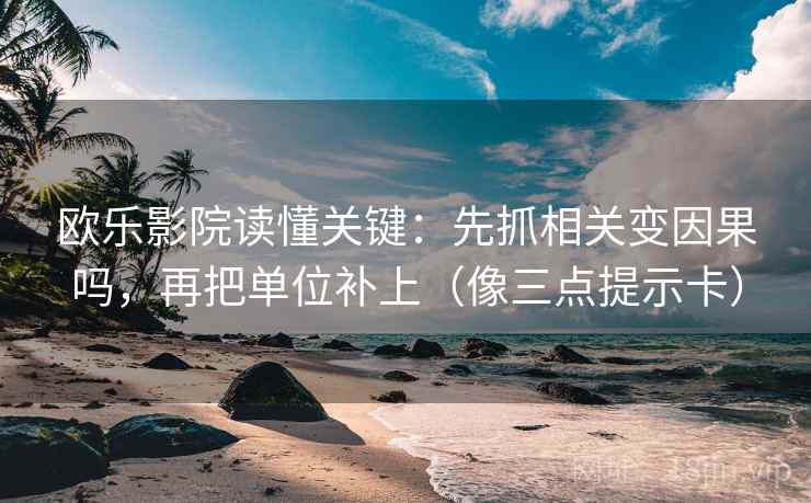 欧乐影院读懂关键:先抓相关变因果吗,再把单位补上(像三点提示卡) 欧乐影院读懂关键:先抓相关变因果吗,再把单位补上(像三点提示卡)