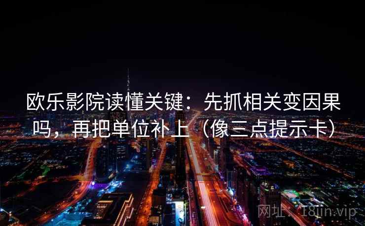 欧乐影院读懂关键:先抓相关变因果吗,再把单位补上(像三点提示卡) 欧乐影院读懂关键:先抓相关变因果吗,再把单位补上(像三点提示卡)