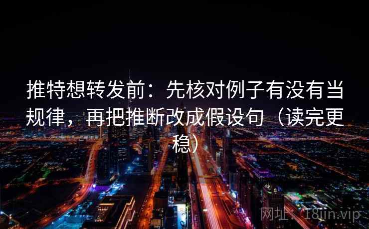 推特想转发前:先核对例子有没有当规律,再把推断改成假设句(读完更稳) 推特想转发前:先核对例子有没有当规律,再把推断改成假设句(读完更稳)