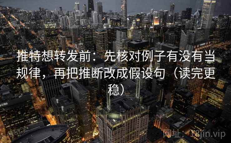 推特想转发前:先核对例子有没有当规律,再把推断改成假设句(读完更稳) 推特想转发前:先核对例子有没有当规律,再把推断改成假设句(读完更稳)