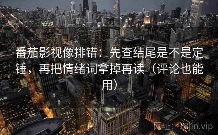 番茄影视像排错:先查结尾是不是定锤,再把情绪词拿掉再读(评论也能用) 番茄影视像排错:先查结尾是不是定锤,再把情绪词拿掉再读(评论也能用)