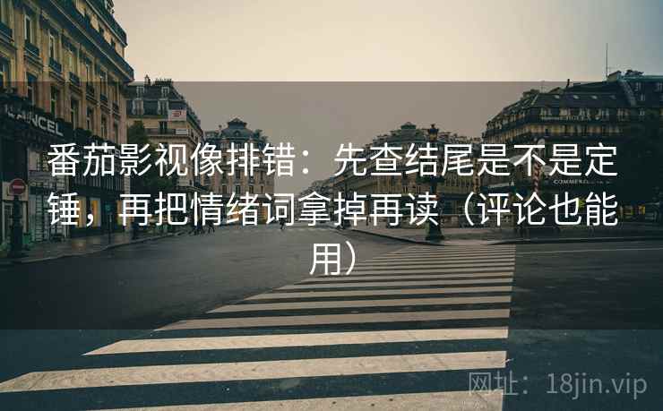 番茄影视像排错:先查结尾是不是定锤,再把情绪词拿掉再读(评论也能用) 番茄影视像排错:先查结尾是不是定锤,再把情绪词拿掉再读(评论也能用)