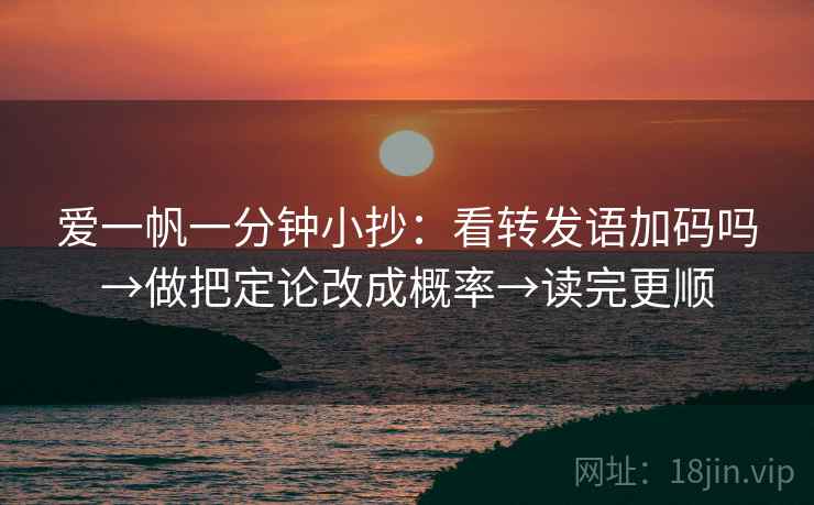 爱一帆一分钟小抄：看转发语加码吗→做把定论改成概率→读完更顺
