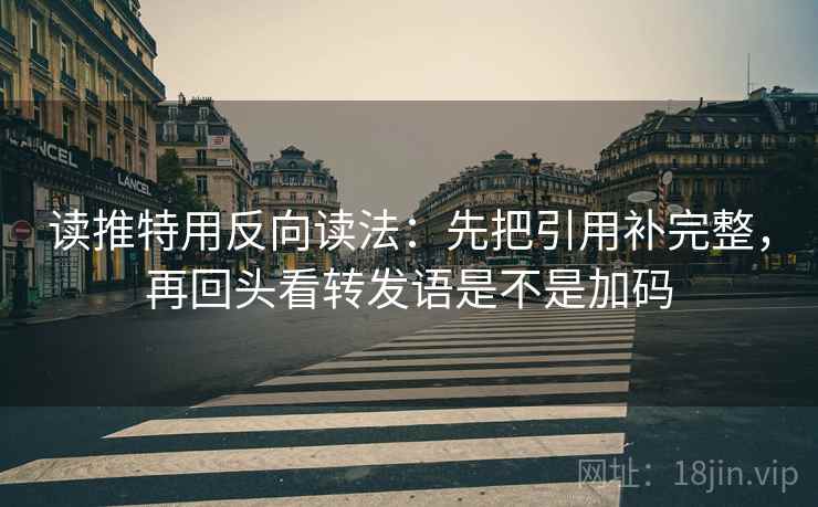 读推特用反向读法:先把引用补完整,再回头看转发语是不是加码 读推特用反向读法:先把引用补完整,再回头看转发语是不是加码
