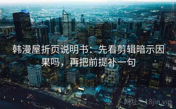 韩漫屋折页说明书:先看剪辑暗示因果吗,再把前提补一句 韩漫屋折页说明书:先看剪辑暗示因果吗,再把前提补一句
