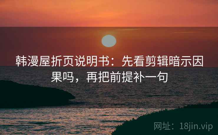 韩漫屋折页说明书:先看剪辑暗示因果吗,再把前提补一句 韩漫屋折页说明书:先看剪辑暗示因果吗,再把前提补一句