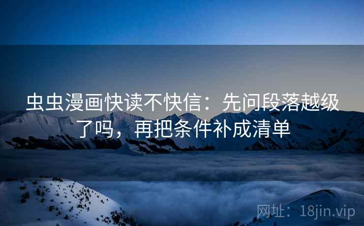 虫虫漫画快读不快信：先问段落越级了吗，再把条件补成清单
