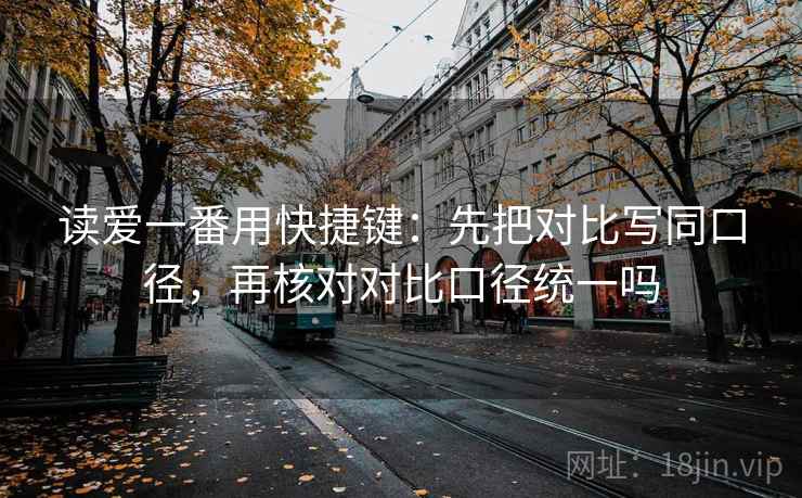 读爱一番用快捷键：先把对比写同口径，再核对对比口径统一吗