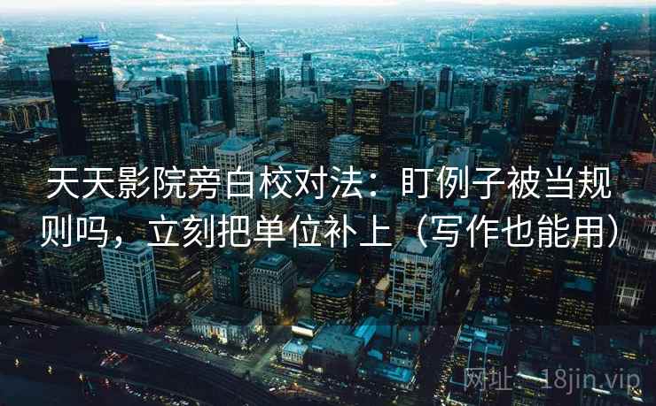 天天影院旁白校对法:盯例子被当规则吗,立刻把单位补上(写作也能用) 天天影院旁白校对法:盯例子被当规则吗,立刻把单位补上(写作也能用)